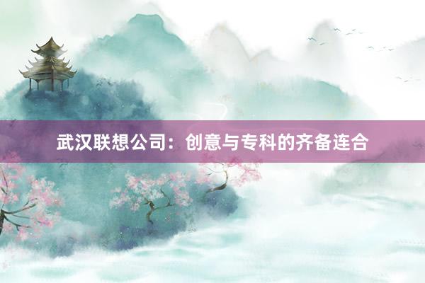 武汉联想公司:创意与专科的齐备连合